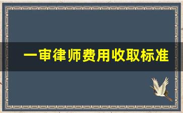 一审律师费用收取标准_二审有没有必要请律师