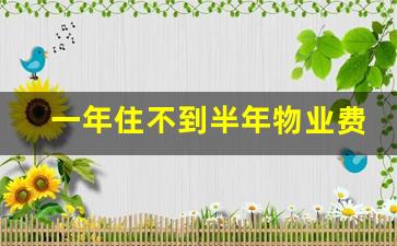 一年住不到半年物业费怎么交_空置6个月以上的房子物业费