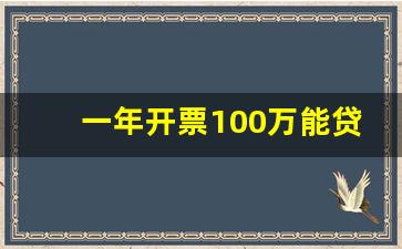 一年开票100万能贷多少钱_一张营业执照就能贷款