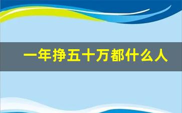 一年挣五十万都什么人