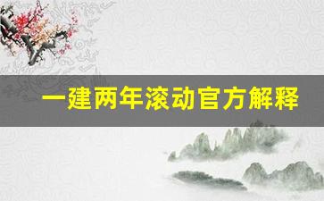 一建两年滚动官方解释_一建两年滚动第三年怎么算