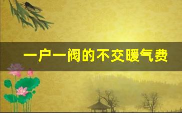 一户一阀的不交暖气费_取暖费不让报停怎么办