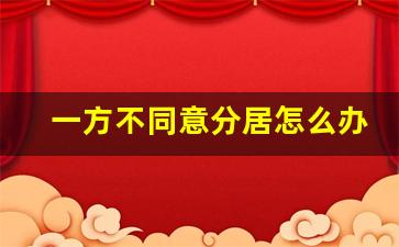 一方不同意分居怎么办_能证明分居的5种证据