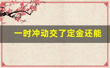 一时冲动交了定金还能退回吗_装修定金交了未施工能退吗