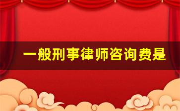 一般刑事律师咨询费是多少钱