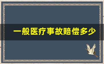 一般医疗事故赔偿多少