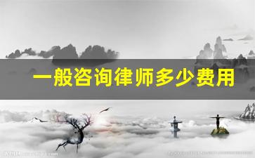 一般咨询律师多少费用_找律师咨询一下一般怎么收费