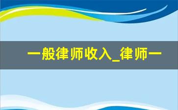 一般律师收入_律师一年能挣100万吗