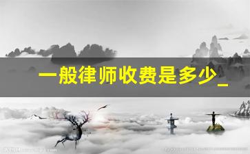 一般律师收费是多少_律师费用计算方式