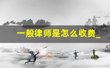 一般律师是怎么收费_律师费怎么算的