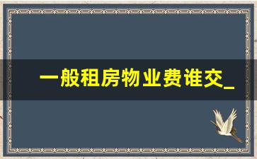 一般租房物业费谁交_租户跑了物业费该谁承担