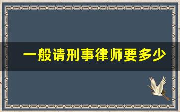 一般请刑事律师要多少钱