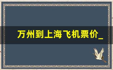 万州到上海飞机票价_上海飞万州飞多久