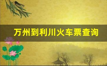 万州到利川火车票查询_万州火车站最新消息