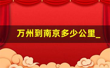 万州到南京多少公里_南京到万州高铁时刻表