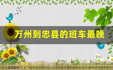 万州到忠县的班车最晚几点_万州到忠县三汇镇有直达吗