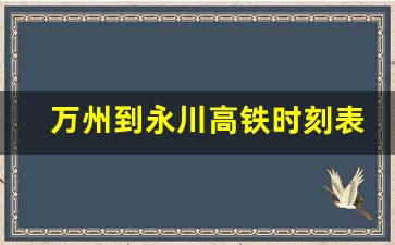 万州到永川高铁时刻表