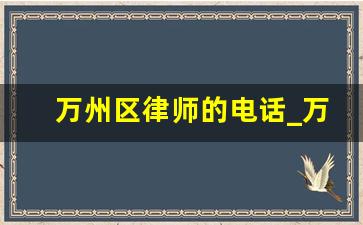 万州区律师的电话_万州区人民法院电话