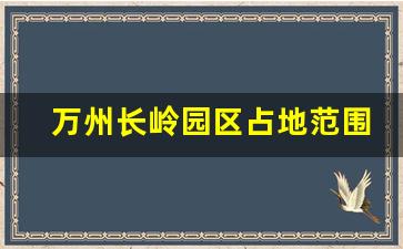 万州长岭园区占地范围图_万州长岭乔家项目进展