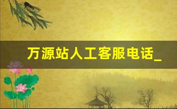 万源站人工客服电话_今天万源到城口最后一班