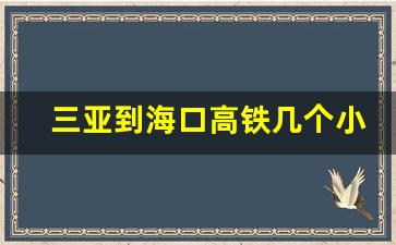 三亚到海口高铁几个小时到达_三亚到海口高铁票价查询