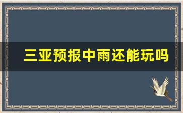 三亚预报中雨还能玩吗_雨季适合去三亚吗