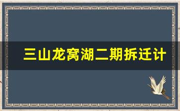 三山龙窝湖二期拆迁计划_芜湖龙窝湖过江隧道规划图