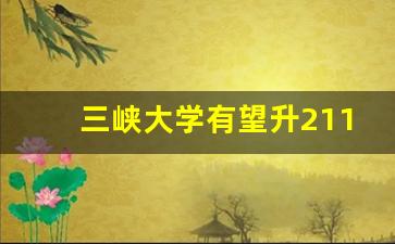 三峡大学有望升211吗_2025有望冲击双一流的大学