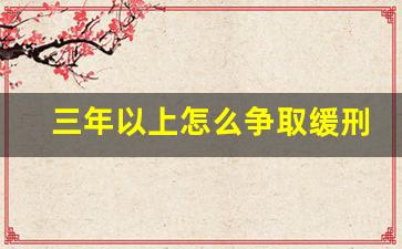 三年以上怎么争取缓刑_量刑3年6个月实刑多久