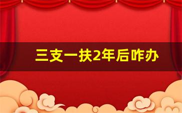 三支一扶2年后咋办