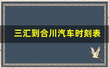 三汇到合川汽车时刻表最新_北碚至三汇坝的客车时刻表