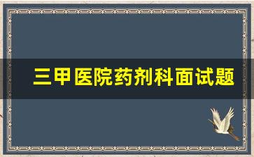 三甲医院药剂科面试题目_药剂科结构化面试经典100题