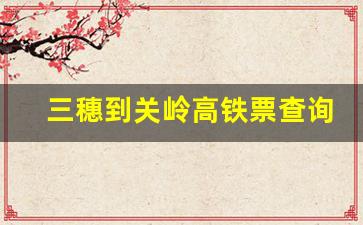 三穗到关岭高铁票查询_关岭到嘉兴的高铁票