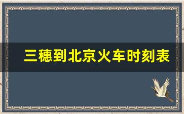 三穗到北京火车时刻表_三穗至福州的高铁票价多少