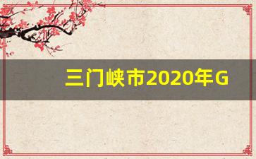 三门峡市2020年GDP_太原市2022年GDP