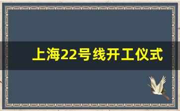 上海22号线开工仪式_地铁22号线延长线