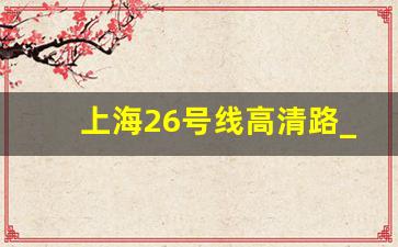 上海26号线高清路_上海地铁22号线取消了