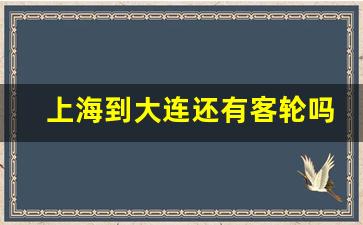 上海到大连还有客轮吗_上海到大连的船票怎么买