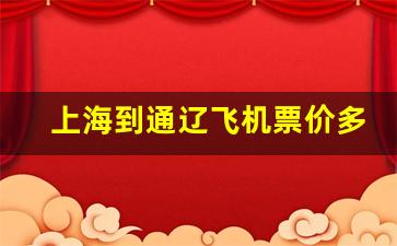 上海到通辽飞机票价多少_飞机最近票价