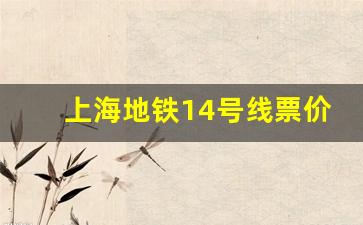 上海地铁14号线票价_上海地铁2号线全程时间