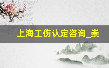 上海工伤认定咨询_崇明工伤认定中心电话