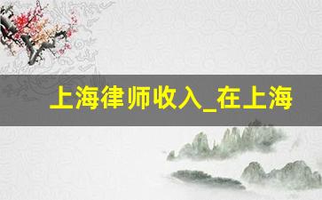 上海律师收入_在上海当律师的感受