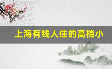 上海有钱人住的高档小区_上海最贵房价100万一平