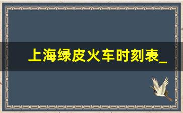 上海绿皮火车时刻表_绿皮火车时刻表