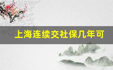 上海连续交社保几年可以买房_社保满2年后断了还能买房吗