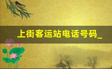 上街客运站电话号码_上街区公交热线服务电话