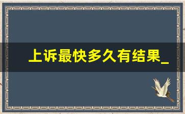 上诉最快多久有结果_上诉多少天会通知开庭