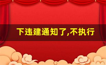 下违建通知了,不执行怎么办