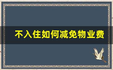 不入住如何减免物业费_未住物业费减免政策