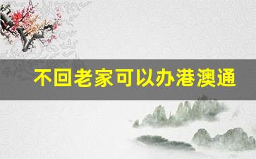 不回老家可以办港澳通行证吗